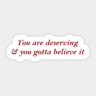 Your are deserving & you gotta believe it Sticker